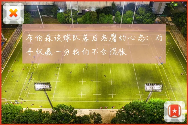 布伦森谈球队落后老鹰的心态：对手仅赢一分我们不会慌张